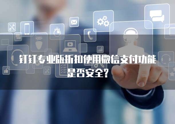 钉钉专业版折扣使用微信支付功能是否安全?