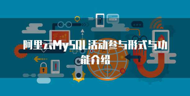 阿里云MySQL活动参与形式与功能介绍