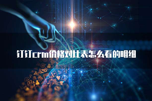 钉钉crm价格对比表怎么看的明细