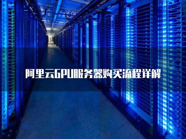 阿里云GPU服务器购买流程详解