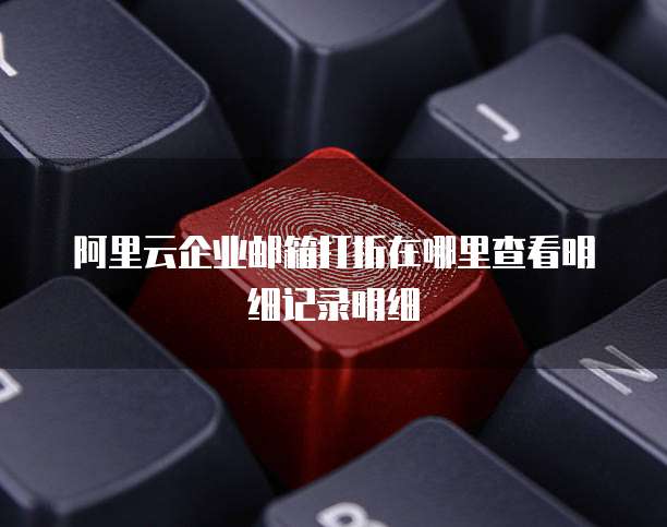 阿里云企业邮箱打折在哪里查看明细记录明细