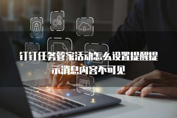 钉钉任务管家活动怎么设置提醒提示消息内容不可见