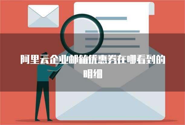 阿里云企业邮箱优惠券在哪看到的明细