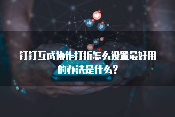 钉钉互成协作打折怎么设置最好用的办法是什么?