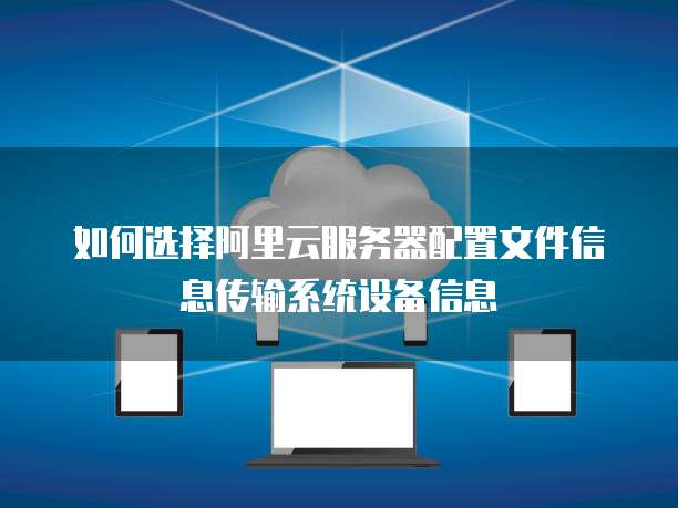 如何选择阿里云服务器配置文件信息传输系统设备信息