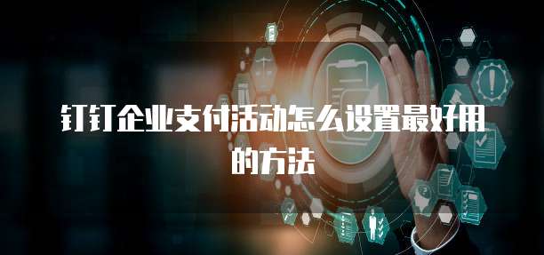 钉钉企业支付活动怎么设置最好用的方法