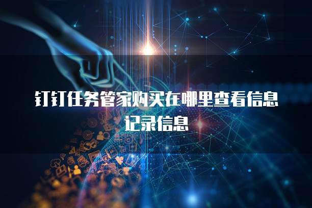 钉钉任务管家购买在哪里查看信息记录信息