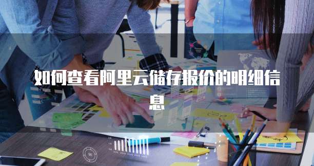 如何查看阿里云储存报价的明细信息