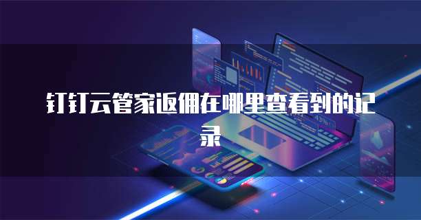 钉钉云管家返佣在哪里查看到的记录