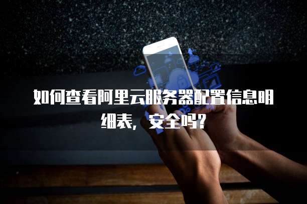 如何查看阿里云服务器配置信息明细表,安全吗?