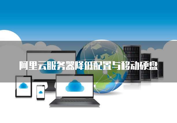 阿里云服务器降低配置与移动硬盘