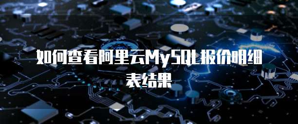 如何查看阿里云MySQL报价明细表结果