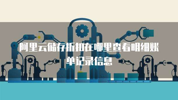 阿里云储存折扣在哪里查看明细账单记录信息
