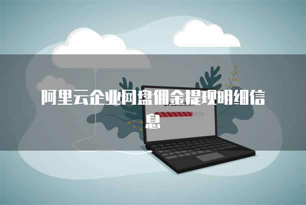  阿里云企业网盘佣金提现明细信息