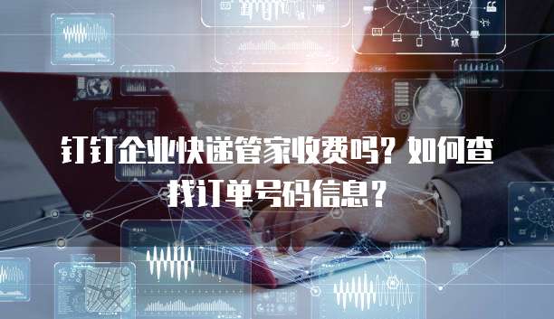 钉钉企业快递管家收费吗？如何查找订单号码信息？