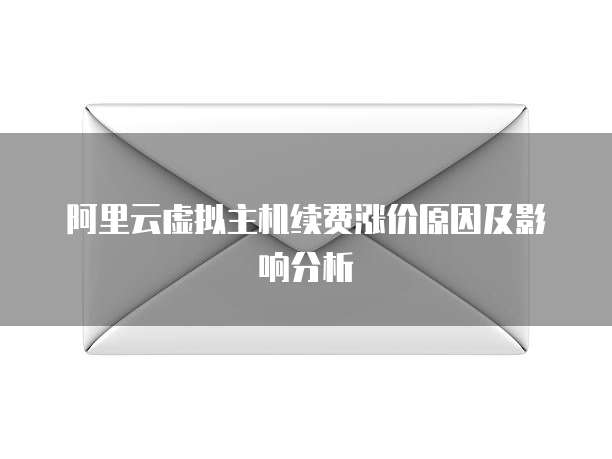 阿里云虚拟主机续费涨价原因及影响分析