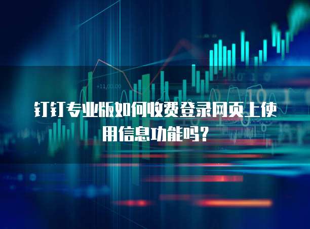 钉钉专业版如何收费登录网页上使用信息功能吗?