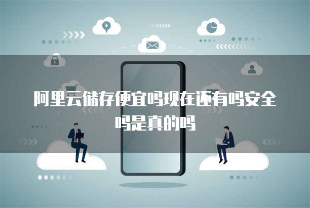 阿里云储存便宜吗现在还有吗安全吗是真的吗