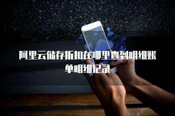 阿里云储存折扣在哪里查到明细账单明细记录