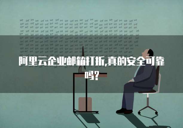阿里云企业邮箱打折,真的安全可靠吗?