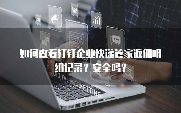 如何查看钉钉企业快递管家返佣明细记录?安全吗?