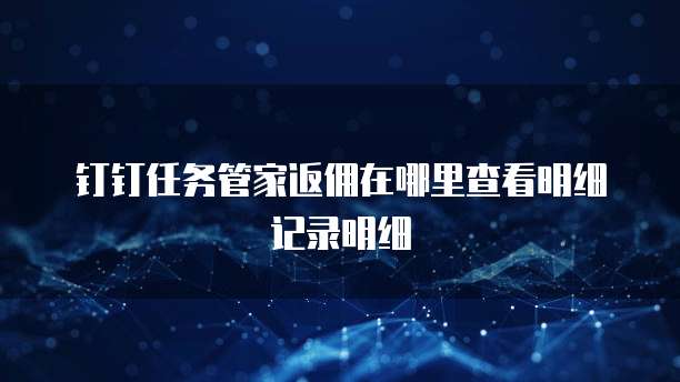 钉钉任务管家返佣在哪里查看明细记录明细
