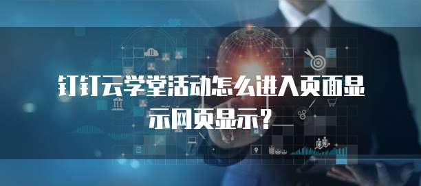 钉钉云学堂活动怎么进入页面显示网页显示?