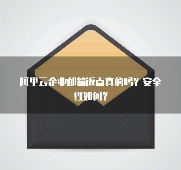 阿里云企业邮箱返点真的吗?安全性如何?