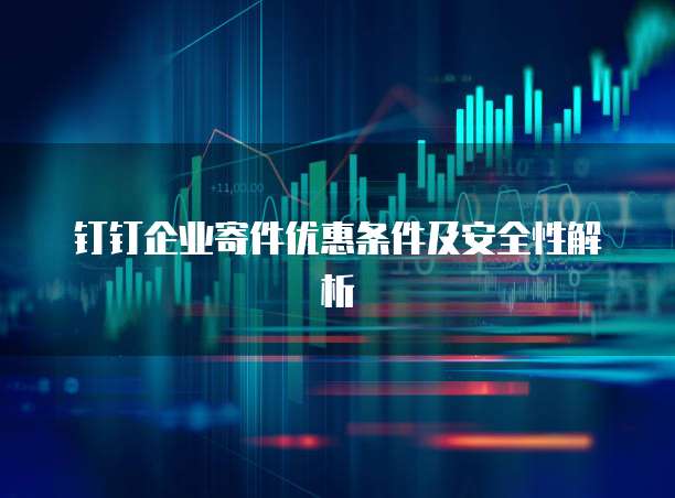 钉钉企业寄件优惠条件及安全性解析