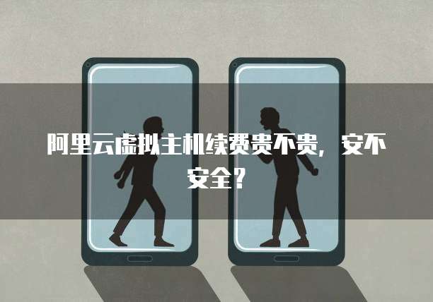 阿里云虚拟主机续费贵不贵,安不安全?