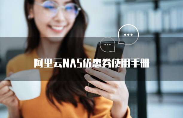 阿里云NAS优惠券使用手册