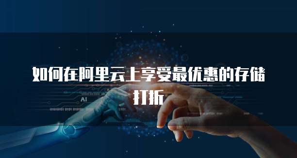 如何在阿里云上享受最优惠的存储打折