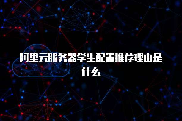 阿里云服务器学生配置推荐理由是什么