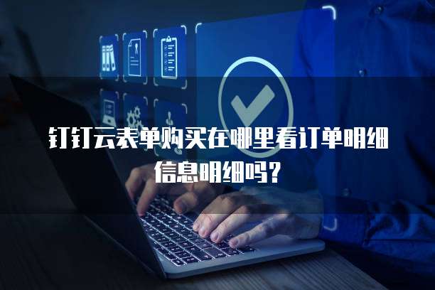 钉钉云表单购买在哪里看订单明细信息明细吗?