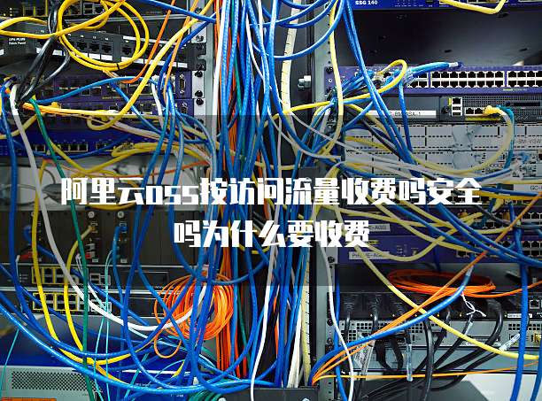 阿里云oss按访问流量收费吗安全吗为什么要收费