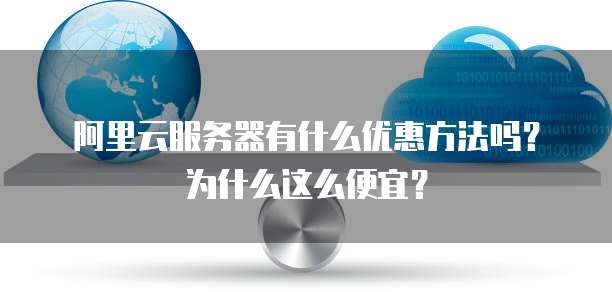 阿里云服务器有什么优惠方法吗?为什么这么便宜?