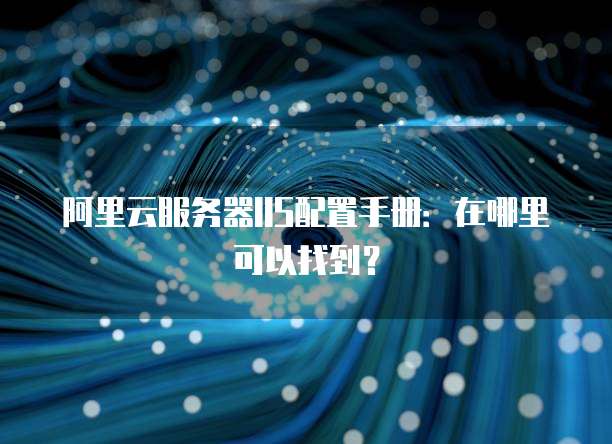 阿里云服务器IIS配置手册:在哪里可以找到?