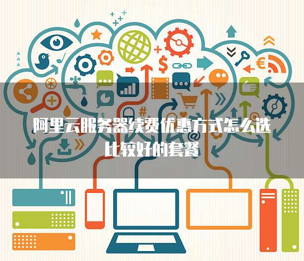 阿里云服务器续费优惠方式怎么选比较好的套餐