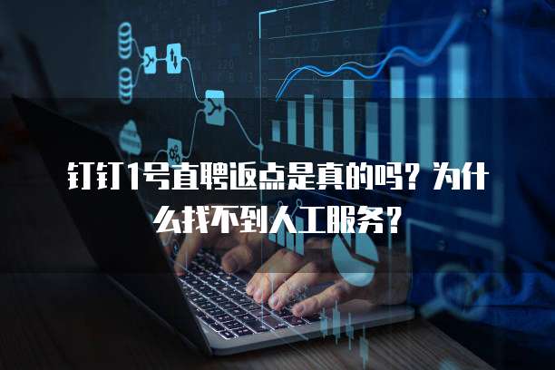 钉钉1号直聘返点是真的吗?为什么找不到人工服务?