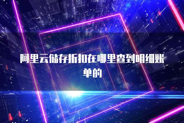阿里云储存折扣在哪里查到明细账单的