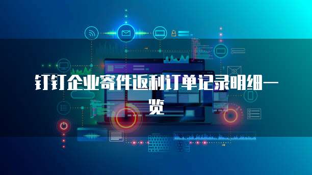 钉钉企业寄件返利订单记录明细一览