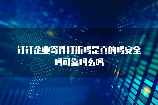钉钉企业寄件打折吗是真的吗安全吗可靠吗么吗