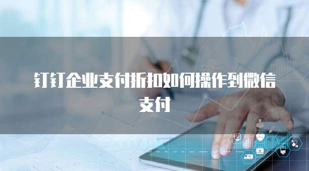 钉钉企业支付折扣如何操作到微信支付