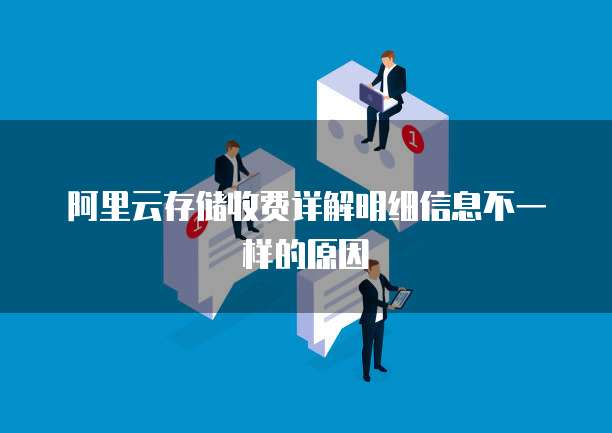 阿里云存储收费详解明细信息不一样的原因