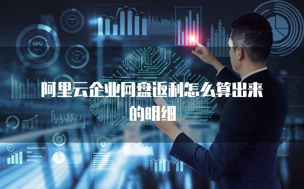 阿里云企业网盘返利怎么算出来的明细