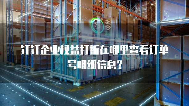 钉钉企业权益打折在哪里查看订单号明细信息?