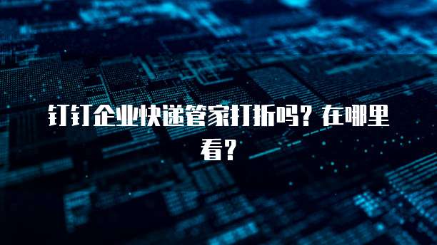 钉钉企业快递管家打折吗?在哪里看?