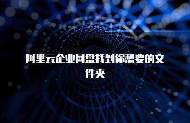 阿里云企业网盘找到你想要的文件夹