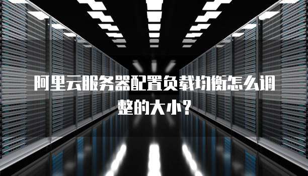 阿里云服务器配置负载均衡怎么调整的大小？