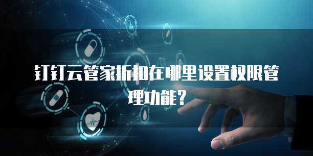 钉钉云管家折扣在哪里设置权限管理功能?